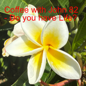 Coffee with John 82 - Do You Have Life?