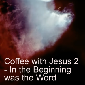 Coffee with Jesus 2 - In the Beginning was the Word
