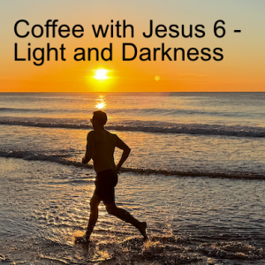 Coffee with Jesus 6 - Light and Darkness