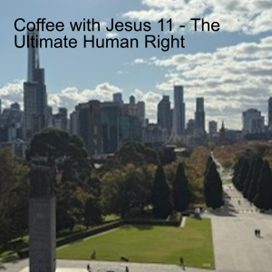 Coffee with Jesus 11 - The Ultimate Human Right