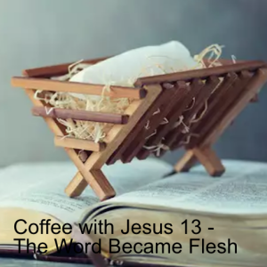 Coffee with Jesus 13 - The Word Became Flesh