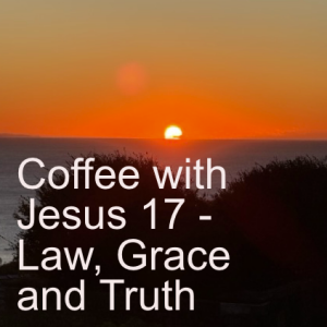 Coffee with Jesus 17 - Law, Grace and Truth