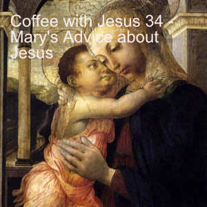 Coffee with Jesus 34 - Mary's Advice about Jesus