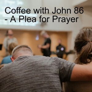 Coffee with John 86 - A Plea for Prayer