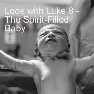 Look with Luke 8 - The Spirit-Filled Baby