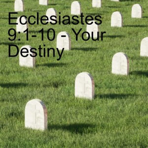 Ecclesiastes 9:1-10 - Your Destiny