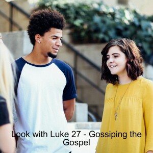 Look with Luke 28 - Gossiping the Gospel