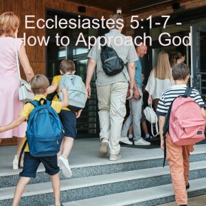 Ecclesiastes 5:1-7 - How to Approach God