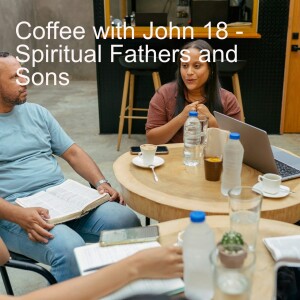 Coffee with John 18 - Spiritual Fathers and Sons