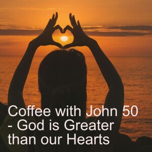 Coffee with John 50 - God is Greater than our Hearts