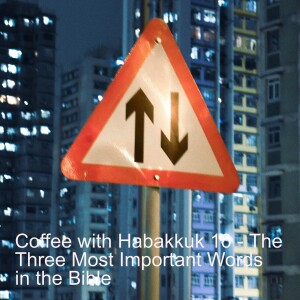 Coffee with Habakkuk 16 - The Three Most Important Words in the Bible