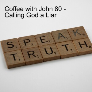 Coffee with John 80 - Calling God a Liar