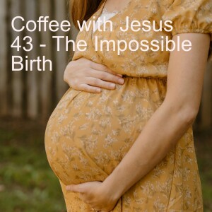 Coffee with Jesus 43 - The Impossible Birth