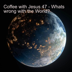 Coffee with Jesus 47 - What's Wrong with the World?