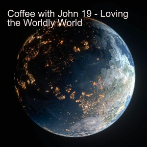 Coffee with John 19 - Loving the Worldly World