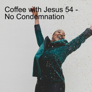 Coffee with Jesus 54 - No Condemnation