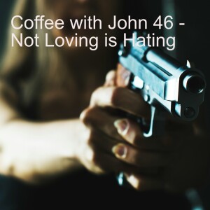 Coffee with John 46 - Not Loving is Hating