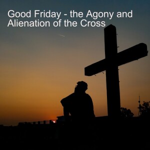 Good Friday - The Agony and Alienation of the Cross