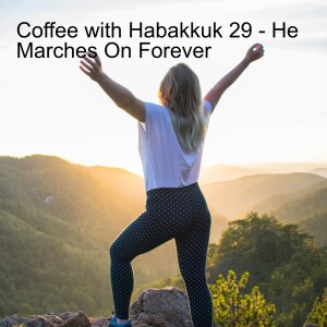 Coffee with Habakkuk 29 - He Marches on Forever