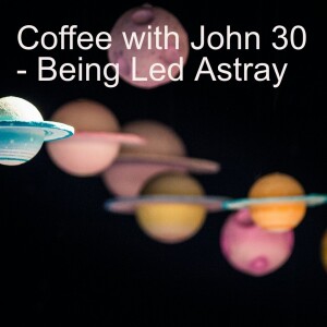 Coffee with John 30 - Being Led Astray