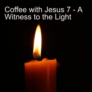 Coffee with Jesus 7 - A Witness to the Light