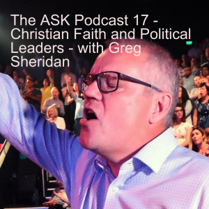 The ASK Podcast 17 - Christian Faith and Political Leaders - with Greg Sheridan