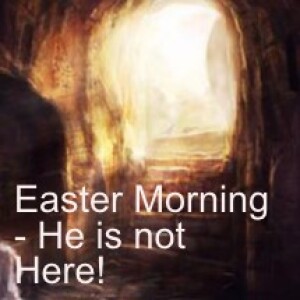 Easter Morning - He is not Here!