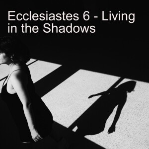 Ecclesiastes 6 - Living in the Shadows