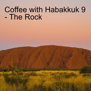 Coffee with Habbakuk 9 - The Rock