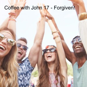 Coffee with John 17 - Forgiven!