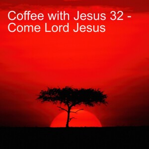 Coffee with Jesus 32 - Come Lord Jesus