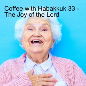 Coffee with Habakkuk 33 - The Joy of the Lord