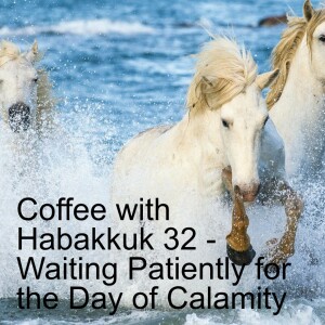 Coffee with Habakkuk 32 - Waiting Patiently for the Day of Calamity.