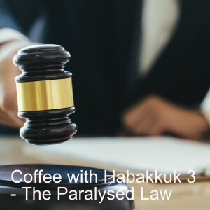 Coffee with Habakkuk 3 - The Paralysed Law