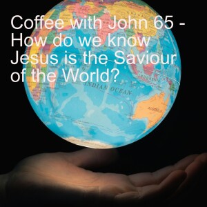 Coffee with John 65 - How do we know Jesus is the Saviour of the World?