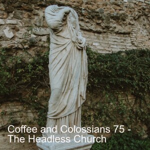 Coffee and Colossians 75 - The Headless Church