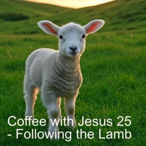 Coffee with Jesus 25 - Following the Lamb