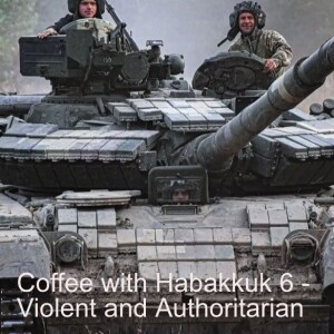 Coffee with Habakkuk 6 - Violent and Authoritarian