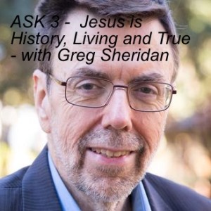 ASK 3 -  Jesus is History, Living and True - with Greg Sheridan