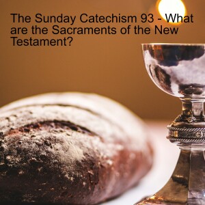 The Sunday Catechism 93 - What are the Sacraments of the New Testament?