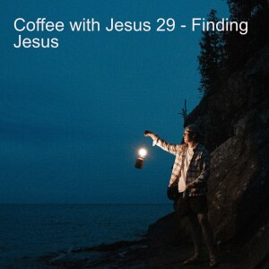 Coffee with Jesus 29 - Finding Jesus