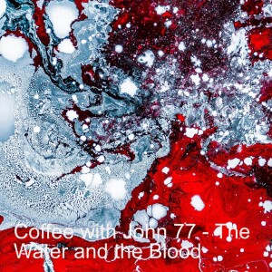 Coffee with John 77 - The Water and the Blood