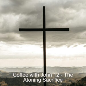 Coffee with John 12 - The Atoning Sacrifice