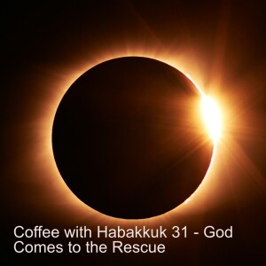 Coffee with Habakkuk 31 - God Comes to the Rescue