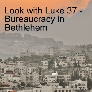 Look with Luke 37 - Bureaucracy in Bethlehem