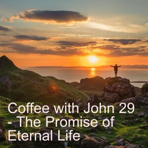 Coffee with John 29 - The Promise of Eternal Life..