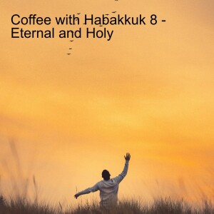 Coffee with Habakkuk 8 - Eternal and Holy