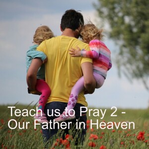 Teach us to Pray 2 - Our Father in Heaven