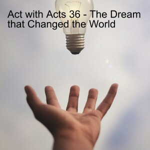 Act with Acts 36 - The Dream that Changed the World