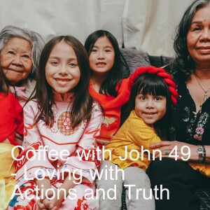 Coffee with John 49 - Loving with Actions and Truth